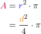 \begin{align*} \textcolor{purple}{A} &= \textcolor{blue}{r}^2 \cdot \pi \\ &= \frac{\textcolor{orange}{d}^2}{4} \cdot \pi \end{align*}