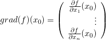 grad(f)(x_0)= \left(\begin{array}{r} \frac{\partial f}{\partial x_1} (x_0)\\ \vdots \\ \frac{\partial f}{\partial x_n} (x_0)\end{array} \right)