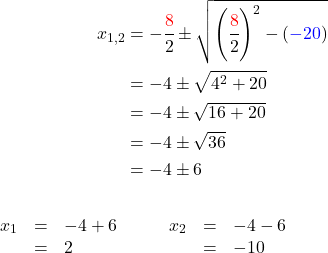 \begin{align*} x_{1,2}&=-\cfrac{\textcolor{red}{8}}{2}\pm\sqrt{\left(\cfrac{\textcolor{red}{8}}{2}\right)^2-\left(\textcolor{blue}{-20}\right)} \\ &=-4\pm\sqrt{4^2+20} \\ &=-4\pm\sqrt{16+20} \\ &=-4\pm\sqrt{36} \\ &=-4\pm6 \\ \\ \begin{array}{rcl} x_{1}&=&-4+6\\&=&2\end{array}&\quad\quad\begin{array}{rcl}  x_{2}&=&-4-6\\&=&-10 \end{array}\quad\qua \end{align*}