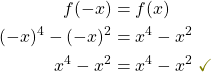 \begin{align*} f(-x) &= f(x) \\ (-x)^4 - (-x)^2 &= x^4 - x^2 \\ x^4 - x^2 &= x^4 - x^2 \;\textcolor{olive}{\checkmark} \end{align*}