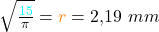 \sqrt{\frac{\textcolor{cyan}{15}}{\pi}} = \textcolor{orange}{r} = 2,19~ mm
