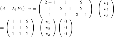 (A-\lambda_1 E_3)\cdot v = \left(\begin{array}{ccc}2-1&1&2\\1&2-1&2\\1&1&3-1\\\end{array}\right)\cdot \left(\begin{array}{c}v_1\\v_2\\v_3\\\end{array}\right)\\=\left(\begin{array}{ccc}1&1&2\\1&1&2\\1&1&2\\\end{array}\right)\cdot \left(\begin{array}{c}v_1\\v_2\\v_3\\\end{array}\right)\left(\begin{array}{c}0\\0\\0\\\end{array}\right)