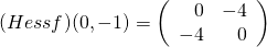(Hessf)(0,-1)=\left( \begin{array} {rr} 0&-4\\ -4&0 \end{array} \right)