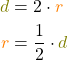 \begin{align*}\textcolor{olive}{d}&= 2\cdot{\textcolor{orange}{r}}\\\textcolor{orange}{r}&=\frac{1}{2}\cdot{\textcolor{olive}{d}}\end{align*}