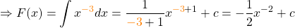 \[\Rightarrow F(x) = \int x^{\textcolor{orange}{-3}} dx = \frac{1}{\textcolor{orange}{-3}+1}x^{\textcolor{orange}{-3}+1}+c = -\frac{1}{2}x^{-2}+c\]