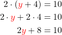 \begin{align*} 2\cdot (\textcolor{red}{y}+4)&=10\\ 2\cdot \textcolor{red}{y}+2\cdot4&=10\\ 2\textcolor{red}{y}+8&=10 \end{align*}
