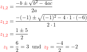 \begin{align*} \color{red}{z_{1,2}} &= \frac{-b \pm \sqrt{b^2 - 4ac}}{2a}\\ \color{red}{z_{1,2}} &= \frac{-(-1) \pm \sqrt{(-1)^2 - 4 \cdot 1\cdot (-6)}}{2 \cdot 1}\\ \color{red}{z_{1,2}} &= \frac{1 \pm 5}{2}\\ \color{red}{z_1}&=\frac{6}{2}=3 \;\; \text{und} \;\;\textcolor{red}{z_2} =\frac{-4}{2}=-2\\ \end{align*}