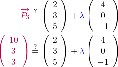\begin{align*}\textcolor{purple}{\overrightarrow{P_{3}}}&\stackrel{?}{=}\left(\begin{array}{c}2\\3\\5\end{array}\right)+\textcolor{blue}{\lambda}\left(\begin{array}{c}4\\0\\-1\end{array}\right)\\ \textcolor{purple}{\left(\begin{array}{c}10\\3\\3\end{array}}\right)&\stackrel{?}{=}\left(\begin{array}{c}2\\3\\5\end{array}\right)+\textcolor{blue}{\lambda}\left(\begin{array}{c}4\\0\\-1\end{array}\right)\end{align*}