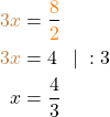 \begin{align*} \textcolor{brown}{3x} &= \frac{\textcolor{orange}{8}}{\textcolor{orange}{2}} \\ \textcolor{brown}{3x} &= 4 \;\;\; | \; :3 \\ x &= \frac{4}{3} \end{align*}