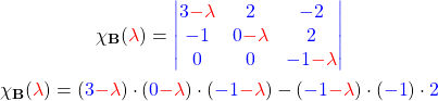 \begin{gather*} \chi_{\mathbf{B}}(\textcolor{red}{\lambda}) =\textcolor{blue}{\begin{vmatrix} 3\textcolor{red}{-\lambda} & 2 & -2 \\ -1 & 0\textcolor{red}{-\lambda} & 2 \\ 0 & 0 & -1\textcolor{red}{-\lambda} \end{vmatrix}} \\ \chi_{\mathbf{B}}(\textcolor{red}{\lambda}) = (\textcolor{blue}{3}\textcolor{red}{-\lambda})\cdot (\textcolor{blue}{0}\textcolor{red}{-\lambda})\cdot (\textcolor{blue}{-1}\textcolor{red}{-\lambda}) -(\textcolor{blue}{-1}\textcolor{red}{-\lambda})\cdot (\textcolor{blue}{-1})\cdot \textcolor{blue}{2} \end{gather*}