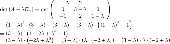 \mathrm{det}\left(A-\lambda E_n\right)=\mathrm{det}\left(\begin{array}{ccc}1-\lambda&2&-1\\0&3-\lambda&0\\-1&2&1-\lambda\\\end{array}\right)\\=\left(1-\lambda\right)^2\cdot\left(3-\lambda\right)-\left(3-\lambda\right)=\left(3-\lambda\right)\cdot\left(\left(1-\lambda\right)^2-1\right)\\=\left(3-\lambda\right)\cdot\left(1-2\lambda+\lambda^2-1\right)\\=\left(3-\lambda\right)\cdot\left(-2\lambda+\lambda^2\right)=\left(3-\lambda\right)\cdot\left(\lambda\cdot\left(-2+\lambda\right)\right)=\left(3-\lambda\right)\cdot\lambda\cdot\left(-2+\lambda\right)