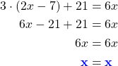\begin{align*} 3 \cdot (2x -7) +21 &= 6x \\ 6x - 21 + 21 &= 6x \\ 6x &= 6x \\ \textbf{\textcolor{blue}{x}} &= \textbf{\textcolor{blue}{x}} \\ \end{align*}