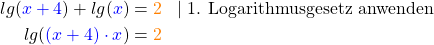 \begin{align*} lg(\textcolor{blue}{x+4}) + lg(\textcolor{blue}{x}) &= \textcolor{orange}{2} \;\;\; | \; \text {1. Logarithmusgesetz anwenden} \\ lg(\textcolor{blue}{(x+4) \cdot x}) &= \textcolor{orange}{2} \end{align*}