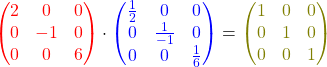 \[ \textcolor{red}{ \begin{pmatrix}2 & 0 & 0 \\ 0 & -1 & 0 \\ 0 & 0 & 6\end{pmatrix} } \cdot \textcolor{blue}{ \begin{pmatrix}\frac{1}{2} & 0 & 0 \\ 0 & \frac{1}{-1} & 0 \\ 0 & 0 & \frac{1}{6}\end{pmatrix} } = \textcolor{olive}{ \begin{pmatrix}1 & 0 & 0 \\ 0 & 1 & 0 \\ 0 & 0 & 1\end{pmatrix} } \]