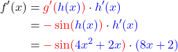 \begin{align*}f'(x)&=\textcolor{red}{g'(}\textcolor{blue}{h(x)}\textcolor{red}{)} \cdot \textcolor{blue}{h'(x)} \\ &= \textcolor{red}{-\sin(}\textcolor{blue}{h(x)}\textcolor{red}{)} \cdot \textcolor{blue}{h'(x)} \\&=\textcolor{red}{-\sin(}\textcolor{blue}{4x^2+2x}\textcolor{red}{)}\cdot \textcolor{blue}{(8x+2)}\end{align*}