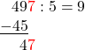 \[ \begin{array}{l} \phantom{-}49\textcolor{red}{7} : 5 = 9\\ \underline{-45} \\ \phantom{-0}4\textcolor{red}{7}\\ \end{array} \]