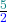 \frac{\textcolor{teal}{5}}{\textcolor{blue}{2}}