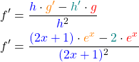 \begin{align*}f' &= \frac{\textcolor{blue}{h}\cdot \textcolor{orange}{g'} - \textcolor{teal}{h'} \cdot \textcolor{red}{g}}{\textcolor{blue}{h}^2} \\f' &= \frac{\textcolor{blue}{(2x+1)} \cdot \textcolor{orange}{e^x} - \textcolor{teal}{2} \cdot \textcolor{red}{e^x}}{\textcolor{blue}{(2x+1)}^2}\end{align*}