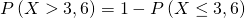 P\left(X>3,6\right)=1-P\left(X\le3,6\right)