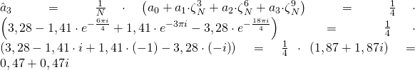 {\hat{a}}_3=\frac{1}{N}\cdot\left(a_0+a_1{\cdot\zeta}_N^3+a_2{\cdot\zeta}_N^6+a_3{\cdot\zeta}_N^9\right)=\frac{1}{4}\cdot\left(3,28-1,41\cdot e^{-\frac{6\pi i}{4}}+1,41\cdot e^{-3\pi i}-3,28\cdot e^{-\frac{18\pi i}{4}}\right)=\frac{1}{4}\cdot\left(3,28-1,41\cdot i+1,41\cdot\left(-1\right)-3,28\cdot\left(-i\right)\right)=\frac{1}{4}\cdot\left(1,87+1,87i\right)=0,47+0,47i