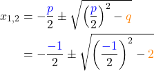 \begin{align*} x_{1,2} &= -\frac{\textcolor{blue}{p}}{2} \pm \sqrt{\left(\frac{\textcolor{blue}{p}}{2}\right)^2 - \textcolor{orange}{q}} \\ &= -\frac{\textcolor{blue}{-1}}{2} \pm \sqrt{\left(\frac{\textcolor{blue}{-1}}{2}\right)^2 - \textcolor{orange}{2}} \end{align*}