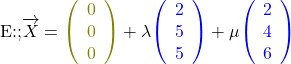 \begin{align*}\text{E:};&\overrightarrow{X}=\textcolor{olive}{\left(\begin{array}{c}0\\0\\0\end{array}\right)}+\lambda\textcolor{blue}{\left(\begin{array}{c}2\\5\\5\end{array}\right)}+\mu\textcolor{blue}{\left(\begin{array}{c}2\\4\\6\end{array}\right)}\end{align*}