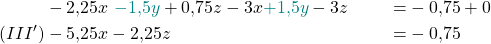 \begin{align*}  &-2{,}25x\ \textcolor{teal}{- 1{,}5y} + 0{,}75z - 3x \textcolor{teal}{+ 1{,}5y} - 3z &=& -0{,}75 + 0 \\ (III') & -5{,}25x -2{,}25z &=& -0{,}75  \\ \end{align*}