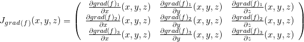 J_g_r_a_d_(_f_) (x,y,z) = \left( \begin{array} {rrr} \frac{\partial grad(f)_1}{\partial x} (x,y,z) & \frac{\partial grad(f)_1}{\partial y} (x,y,z) & \frac{\partial grad(f)_1}{\partial z} (x,y,z) \\ \frac{\partial grad(f)_2)}{\partial x} (x,y,z) & \frac{\partial grad(f)_2}{\partial y} (x,y,z) & \frac{\partial grad(f)_2}{\partial z} (x,y,z) \\ \frac{\partial grad(f)_3}{\partial x} (x,y,z) & \frac{\partial grad(f)_3}{\partial y} (x,y,z) & \frac{\partial grad(f)_3}{\partial z} (x,y,z) \end{array} \right )