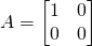 A=\left[\begin{matrix}1&0\\0&0\\\end{matrix}\right]