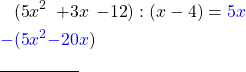 \begin{alignat*}{6} (5&x^2&+3&x&-12&):(x-4)=\textcolor{blue}{5x}  \\ \textcolor{blue}{-(5}&\textcolor{blue}{x^2}&\textcolor{blue}{-20}&\textcolor{blue}{x}) \\ \cline{1-3}  \end{alignat*}