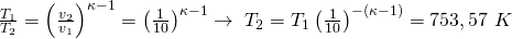 \frac{T_1}{T_2}=\left(\frac{v_2}{v_1}\right)^{\kappa-1}=\left(\frac{1}{10}\right)^{\kappa-1}\rightarrow\ T_2=T_1\left(\frac{1}{10}\right)^{-\left(\kappa-1\right)}=753,57\ K