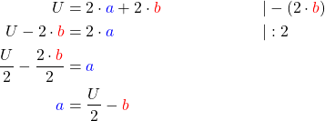 \begin{align*} U &= 2 \cdot \textcolor{blue}{a} + 2 \cdot \textcolor{red}{b} && |-(2 \cdot \textcolor{red}{b}) \\ U - 2 \cdot \textcolor{red}{b}&= 2 \cdot \textcolor{blue}{a} && | : 2 \\ \frac{U}{2} - \frac{2 \cdot \textcolor{red}{b}}{2} &= \textcolor{blue}{a}\\ \textcolor{blue}{a}&= \frac{U}{2} - \textcolor{red}{b}\end{align*}