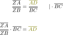 \begin{align*} \frac{\overline{ZA}}{\overline{ZB}} &= \frac{\textcolor{olive}{\overline{AD}}}{\overline{BC}} \quad\quad|  \cdot \overline{BC} \\&\\ \frac{\overline{ZA}}{\overline{ZB}} \cdot \overline{BC} &= \textcolor{olive}{\overline{AD}} \end{align*}