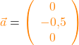 \textcolor{orange}{\vec{a}} = \textcolor{orange}{\left(\begin{array}{c} 0 \\ -0,5 \\ 0 \end{array}\right)} \right)