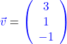 \textcolor{blue}{\vec{v}} = \textcolor{blue}{\left(\begin{array}{c} 3 \\ 1 \\ -1 \end{array}\right)}
