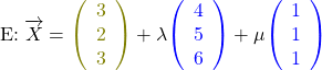 \begin{align*}\text{E:}\;&\overrightarrow{X}=\textcolor{olive}{\left(\begin{array}{c}3\\2\\3\end{array}\right)}+\lambda\textcolor{blue}{\left(\begin{array}{c}4\\5\\6\end{array}\right)}+\mu\textcolor{blue}{\left(\begin{array}{c}1\\1\\1\end{array}\right)}\end{align*}