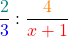 \[\frac{\textcolor{teal}{2}}{\textcolor{blue}{3}} : \frac{\textcolor{orange}{4}}{\textcolor{red}{x+1}}\]