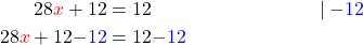 \begin{align*} 28\textcolor{red}{x}+12&=12&&|\;\textcolor{blue}{-12}\\ 28\textcolor{red}{x}+12\textcolor{blue}{-12}&=12\textcolor{blue}{-12}\\ \end{align*}