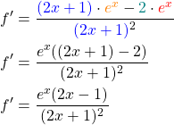 \begin{align*}f' &= \frac{\textcolor{blue}{(2x+1)} \cdot \textcolor{orange}{e^x} - \textcolor{teal}{2} \cdot \textcolor{red}{e^x}}{\textcolor{blue}{(2x+1)}^2} \\ f' &= \frac{e^x((2x+1)-2)}{(2x+1)^2} \\ f' &= \frac{e^x(2x-1)}{(2x+1)^2} \\ \end{align*}