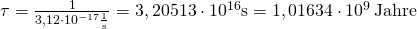 \tau = \frac{1}{3,12 \cdot 10^{-17} \frac{1}{\mathrm{s}}} = 3,20513 \cdot 10^{16} \mathrm{s} = 1,01634 \cdot 10^{9} \, \mathrm{Jahre}