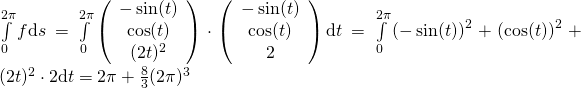 \int\limits_{0}^{2\pi} f\mathrm{d}s=\int\limits_{0}^{2\pi} \left(\begin{array}{ccc}-\sin (t)\\\cos (t)\\(2t)^2\end{array}\right)\cdot\left(\begin{array}{ccc}-\sin (t)\\\cos (t)\\2\end{array}\right)\mathrm{d}t=\int\limits_{0}^{2\pi}\left(-\sin (t)\right)^2+\left(\cos (t)\right)^2+(2t)^2\cdot2\mathrm{d}t=2\pi+\frac{8}{3}(2\pi)^3