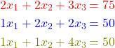 \begin{align*} \textcolor{red}{2 x_1 + 2 x_2 + 3 x_3} &\,\textcolor{red}{= 75} \\ \textcolor{blue}{1 x_1 + 2 x_2 + 2 x_3} &\,\textcolor{blue}{= 50}\\ \textcolor{olive}{1 x_1 + 1 x_2 + 4 x_3} &\,\textcolor{olive}{= 50} \end{align*}