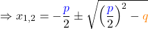 \[\Rightarrow x_{1,2}  =-  \frac{\textcolor{blue}{p}}{2} \pm \sqrt{\left(\frac{\textcolor{blue}{p}}{2}\right)^2-\textcolor{orange}{q}}\]