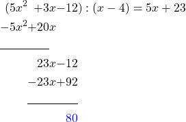 \begin{alignat*}{6} (5&x^2&+3&x&-12&):(x-4)=5x + 23 \\ -5&x^2&+20&x \\ \cline{1-3} &&23&x&-12& \\ &&-23&x&+92 \\ \cline{3-5} &&&&\textcolor{blue}{80} & \end{alignat*}