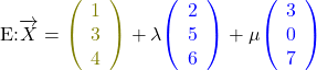 \begin{align*}\text{E:}&\overrightarrow{X}=\textcolor{olive}{\left(\begin{array}{c}1\\3\\4\end{array}\right)}+\lambda\textcolor{blue}{\left(\begin{array}{c}2\\5\\6\end{array}\right)}+\mu\textcolor{blue}{\left(\begin{array}{c}3\\0\\7\end{array}\right)}\end{align*}