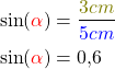 \begin{align*} \sin(\textcolor{red}{\alpha})&=\frac{\textcolor{olive}{3cm}}{\textcolor{blue}{5cm}}\\ \sin(\textcolor{red}{\alpha})&=0,6\\ \end{align*}