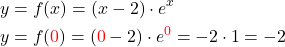 \begin{align*} y &= f(x) = (x-2)\cdot e^x\\ y &= f(\textcolor{red}{0}) = (\textcolor{red}{0}-2)\cdot e^{\textcolor{red}{0}} = -2\cdot 1 = -2 \end{align*}