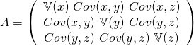 A = \left(\begin{array}{cc} \mathbb{V}(x) \ Cov(x,y) \ Cov(x,z) \\ Cov(x,y) \ \mathbb{V}(y) \ Cov(y,z) \\ Cov(y,z) \ Cov(y,z) \ \mathbb{V}(z) \end{array}\right)