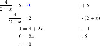 \begin{align*} \frac{4}{2+x} - 2 &\textcolor{blue}{ = 0} && |+2 \\ \frac{4}{2+x} &= 2 && |\cdot (2+x) \\ 4 &= 4 + 2x &&|-4 \\ 0 &= 2x &&|:2 \\ x &= 0 \end{align*}