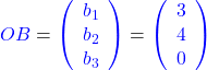 \textcolor{blue}{OB} = \textcolor{blue}{\left( \begin{array}{c} b_1 \\ b_2 \\ b_3 \end{array} \right)} = \textcolor{blue}{\left( \begin{array}{c} 3 \\ 4 \\ 0 \end{array} \right)}